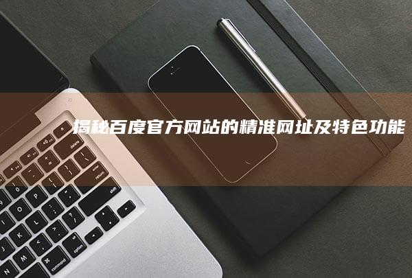 揭秘百度官方网站的精准网址及特色功能